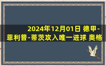 2024年12月01日 德甲-菲利普-蒂茨攻入唯一进球 奥格斯堡1-0波鸿